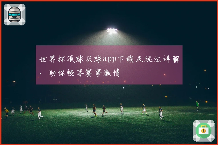 世界杯滚球买球app下载及玩法详解，助你畅享赛事激情