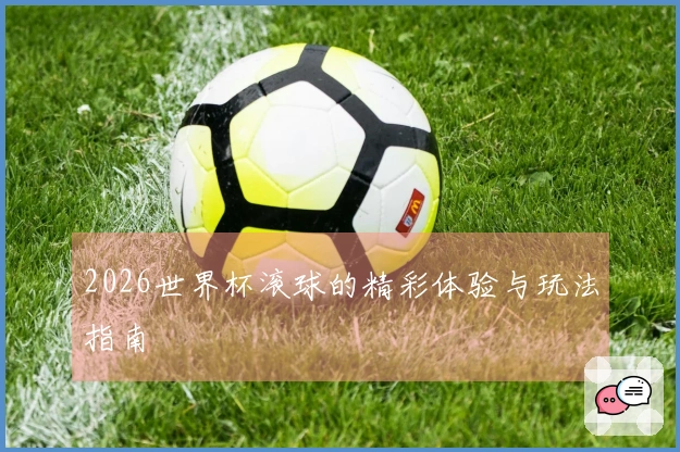 2026世界杯滚球的精彩体验与玩法指南