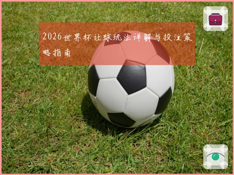 2026世界杯让球玩法详解与投注策略指南