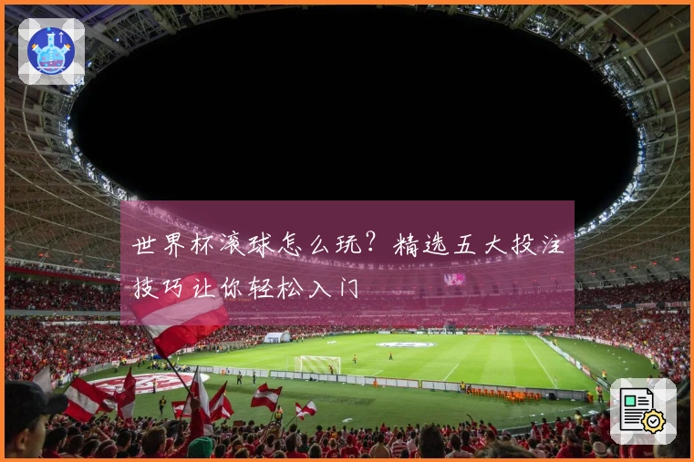 世界杯滚球怎么玩？精选五大投注技巧让你轻松入门