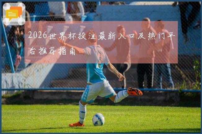 2026世界杯投注最新入口及热门平台推荐指南