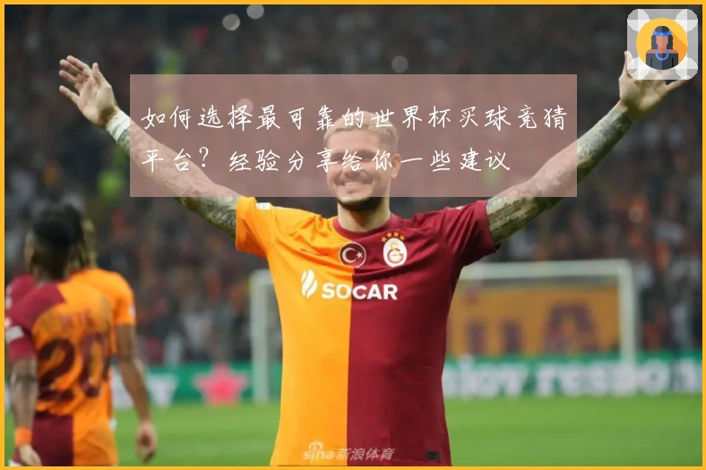 如何选择最可靠的世界杯买球竞猜平台？经验分享给你一些建议