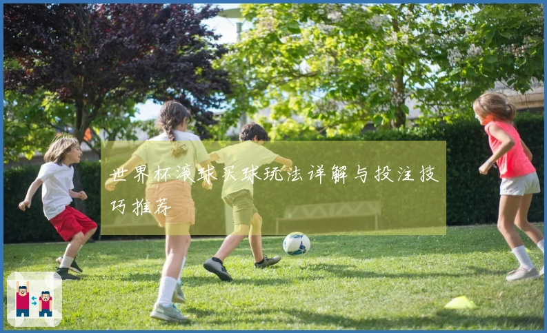世界杯滚球买球玩法详解与投注技巧推荐
