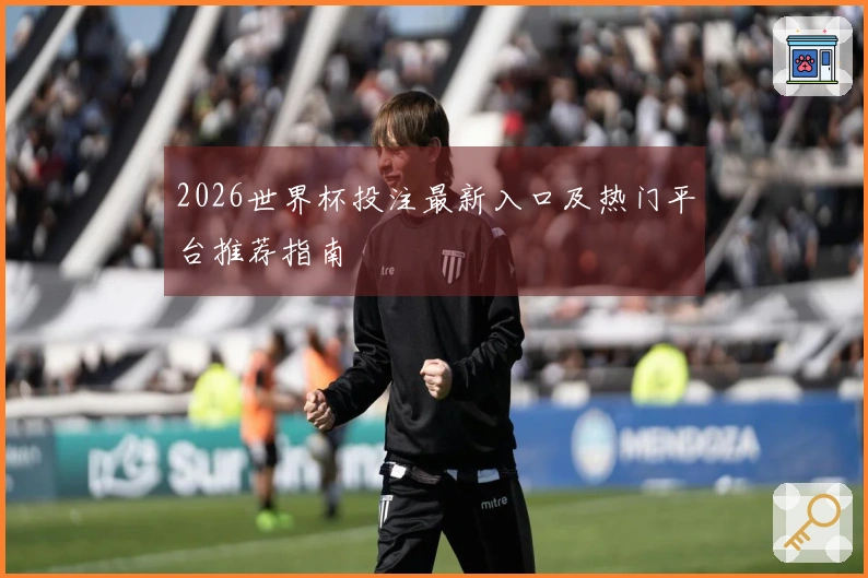 2026世界杯投注最新入口及热门平台推荐指南