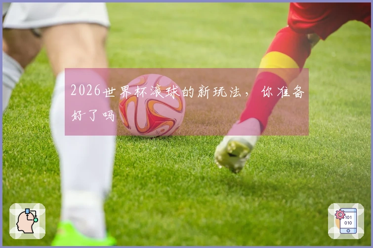 2026世界杯滚球的新玩法，你准备好了吗