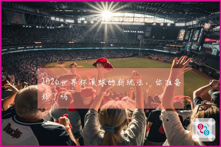 2026世界杯滚球的新玩法，你准备好了吗