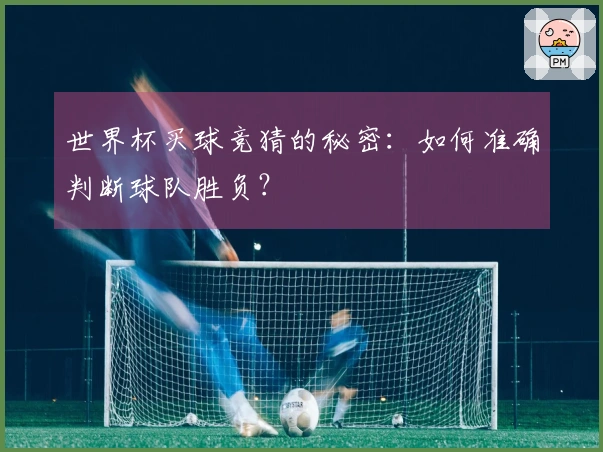 世界杯买球竞猜的秘密：如何准确判断球队胜负？